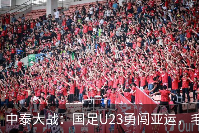中泰大战：国足U23勇闯亚运，毛伟杰还在打哪儿呢？