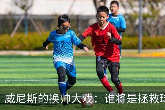 威尼斯的换帅大戏：谁将是拯救球队的超级英雄？